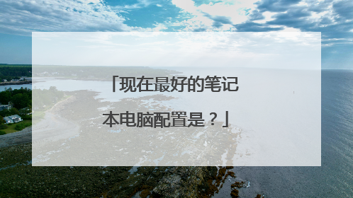 现在最好的笔记本电脑配置是?