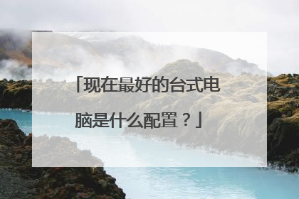 现在最好的台式电脑是什么配置？