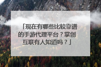 现在有哪些比较靠谱的手游代理平台?掌创互联有人知道吗?