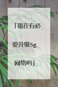 现在有必要升级5g网络吗