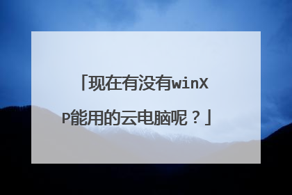 现在有没有winXP能用的云电脑呢?