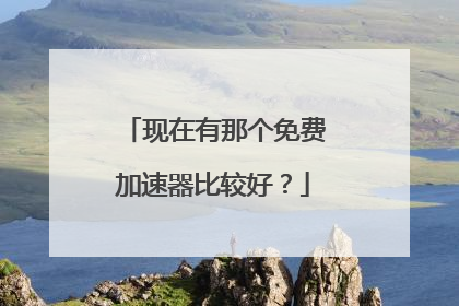 现在有那个免费加速器比较好?