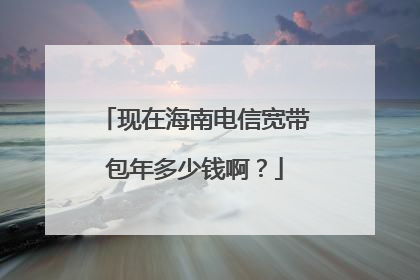 现在海南电信宽带包年多少钱啊？