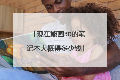 现在能画3D的笔记本大概得多少钱