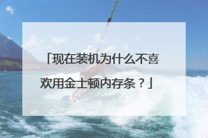 现在装机为什么不喜欢用金士顿内存条?