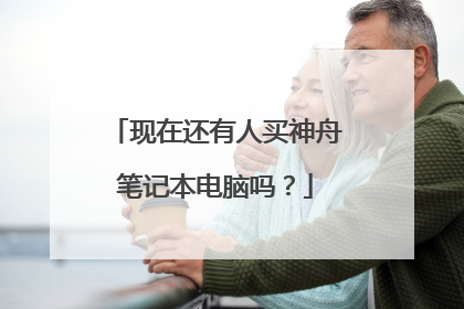 现在还有人买神舟笔记本电脑吗?
