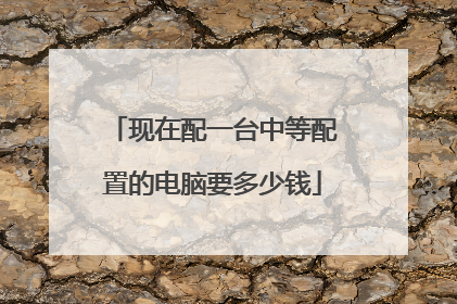 现在配一台中等配置的电脑要多少钱