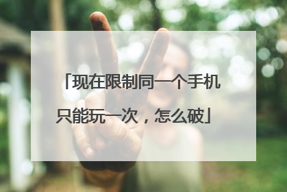现在限制同一个手机只能玩一次,怎么破