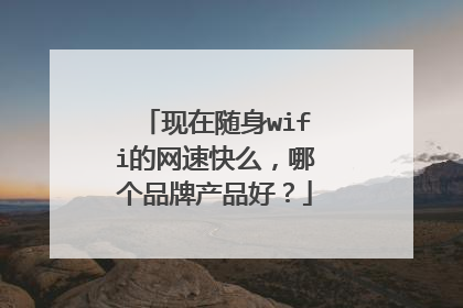 现在随身wifi的网速快么,哪个品牌产品好?