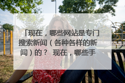 现在,哪些网站是专门搜索新闻(各种各样的新闻)的? 现在,哪些手机软件(app)是专门搜索新闻(各