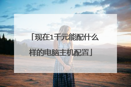 现在1千元能配什么样的电脑主机配置