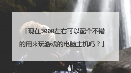 现在3000左右可以配个不错的用来玩游戏的电脑主机吗?