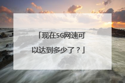 现在5G网速可以达到多少了?