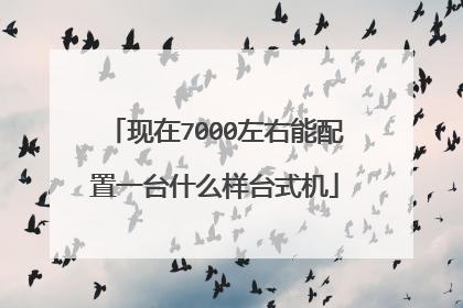 现在7000左右能配置一台什么样台式机