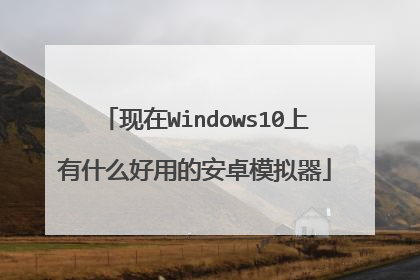 现在Windows10上有什么好用的安卓模拟器
