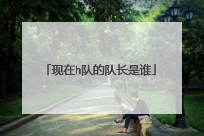 现在h队的队长是谁