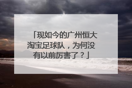 现如今的广州恒大淘宝足球队，为何没有以前厉害了？