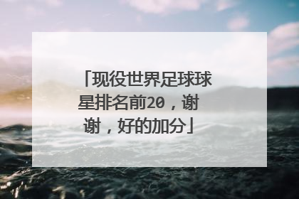 现役世界足球球星排名前20，谢谢，好的加分