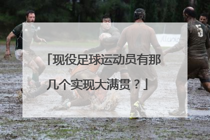 现役足球运动员有那几个实现大满贯?