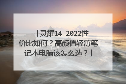 灵耀14 2022性价比如何？高颜值轻薄笔记本电脑该怎么选？