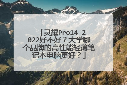 灵耀Pro14 2022好不好?大学哪个品牌的高性能轻薄笔记本电脑更好?