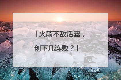 火箭不敌活塞，创下几连败？