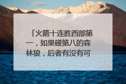 火箭十连胜西部第一，如果碰第八的森林狼，后者有没有可能上演黑八奇迹？
