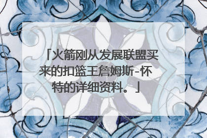 火箭刚从发展联盟买来的扣篮王詹姆斯-怀特的详细资料。