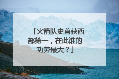 火箭队史首获西部第一，在此谁的功劳最大？