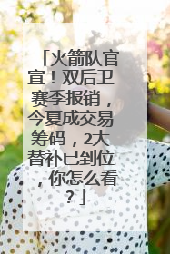 火箭队官宣!双后卫赛季报销,今夏成交易筹码,2大替补已到位,你怎么看?