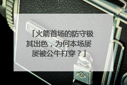 火箭首场的防守极其出色，为何本场屡屡被公牛打穿？