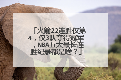 火箭22连胜仅第4,仅3队夺得冠军,NBA五大最长连胜纪录都是啥?
