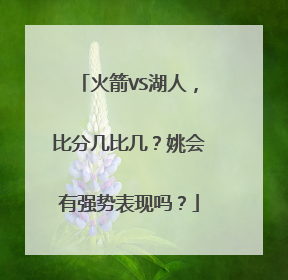火箭VS湖人，比分几比几？姚会有强势表现吗？
