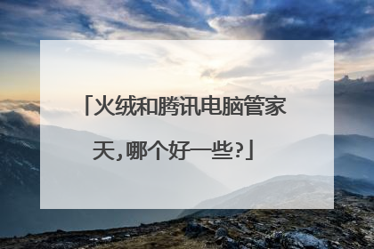 火绒和腾讯电脑管家天,哪个好一些?