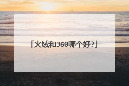 火绒和360哪个好?