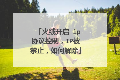 火绒开启 ip协议控制,IP被禁止,如何解除