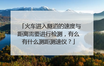 火车进入隧道的速度与距离需要进行检测,有么有什么测距测速仪?