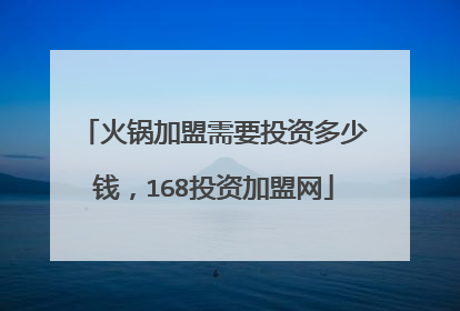 火锅加盟需要投资多少钱，168投资加盟网