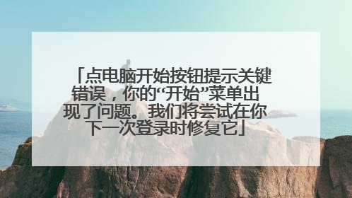 点电脑开始按钮提示关键错误,你的“开始”菜单出现了问题。我们将尝试在你下一次登录时修复它
