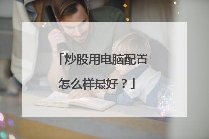 炒股用电脑配置怎么样最好？