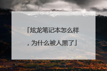 炫龙笔记本怎么样，为什么被人黑了