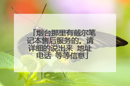 烟台那里有戴尔笔记本售后服务的。请详细的说出来 地址 电话 等等信息