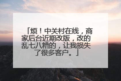 烦！中关村在线，商家后台近期改版，改的乱七八糟的，让我损失了很多客户。