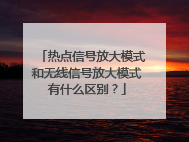 热点信号放大模式和无线信号放大模式有什么区别?