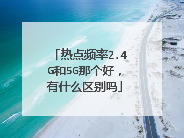 热点频率2.4G和5G那个好，有什么区别吗