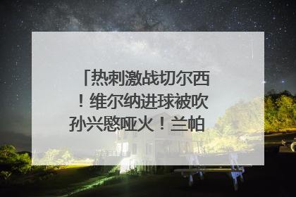 热刺激战切尔西！维尔纳进球被吹孙兴愍哑火！兰帕德穆里尼奥对决