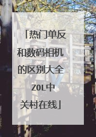 热门单反和数码相机的区别大全 ZOL中关村在线