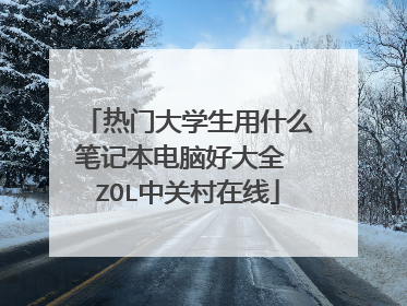 热门大学生用什么笔记本电脑好大全 ZOL中关村在线