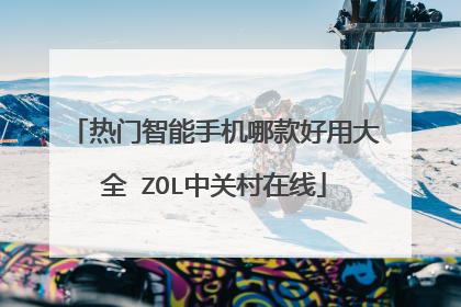 热门智能手机哪款好用大全 ZOL中关村在线