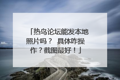热鸟论坛能发本地照片吗？ 具体咋操作？截图最好！